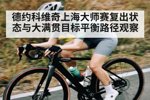 德约科维奇上海大师赛复出状态与大满贯目标平衡路径观察