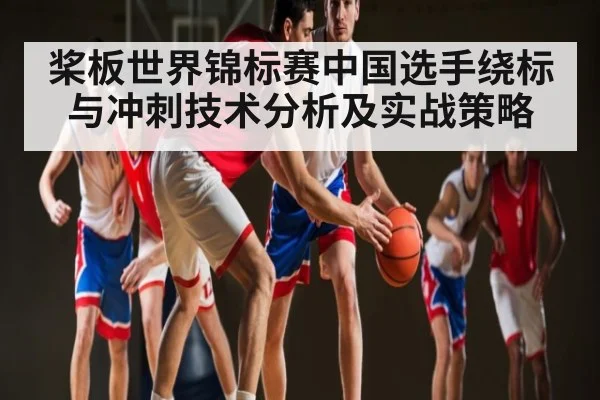 桨板世界锦标赛中国选手绕标与冲刺技术分析及实战策略