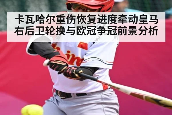 卡瓦哈尔重伤恢复进度牵动皇马右后卫轮换与欧冠争冠前景分析
