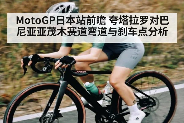 MotoGP日本站前瞻 夸塔拉罗对巴尼亚亚茂木赛道弯道与刹车点分析