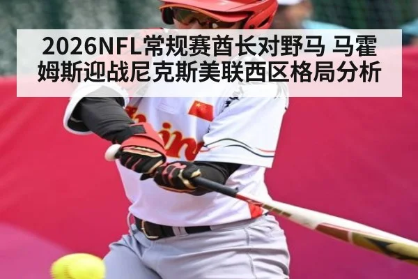 2026NFL常规赛酋长对野马 马霍姆斯迎战尼克斯美联西区格局分析