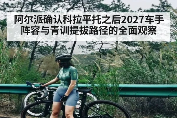 阿尔派确认科拉平托之后2027车手阵容与青训提拔路径的全面观察